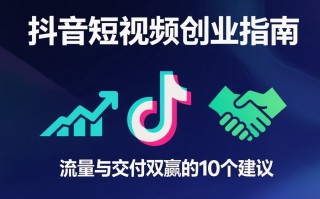 抖音短视频创业指南：流量与交付双赢的10个建议