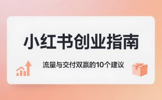 小红书创业指南:流量与交付双赢的10个建议 小红书创业指南:流量与交付双赢的10个建议