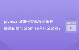 javascript如何实现异步编程，回调函数与promise有什么区别？