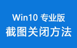 Win10系统专业版截图功能怎么关闭？Win10专业版截图关闭方法