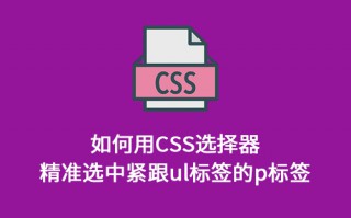 如何用CSS选择器精准选中紧跟ul标签的p标签？