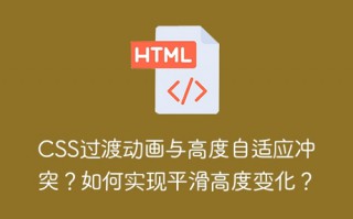 CSS过渡动画与高度自适应冲突？如何实现平滑高度变化？