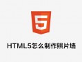 HTML5怎么制作照片墙？HTML5照片墙布局设计