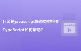 什么是javascript静态类型检查？TypeScript如何帮助？