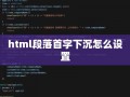 html段落首字下沉怎么设置