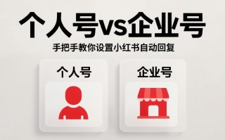 个人号vs企业号：手把手教你设置小红书自动回复