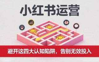 小红书运营：避开这四大认知陷阱，告别无效投入