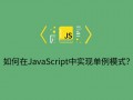 如何在JavaScript中实现单例模式？