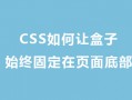CSS 如何让盒子始终固定在页面底部？