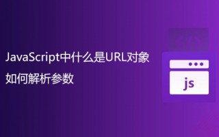 JavaScript中什么是URL对象？如何解析参数