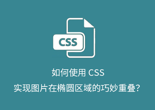 如何使用 CSS 实现图片在椭圆区域的巧妙重叠？-第1张图片-风享汇