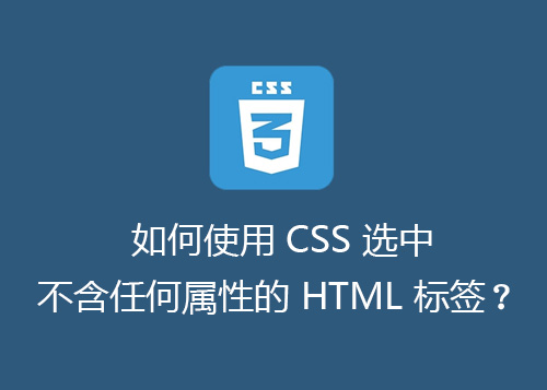 如何使用 CSS 选中不含任何属性的 HTML 标签？-第1张图片-风享汇