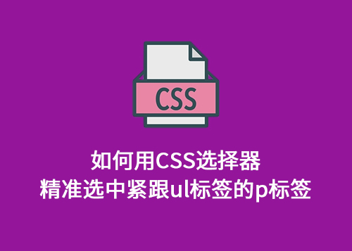 如何用CSS选择器精准选中紧跟ul标签的p标签？-第1张图片-风享汇