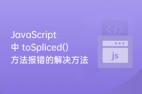 JavaScript 中 toSpliced() 方法报错的解决方法-第1张图片-风享汇