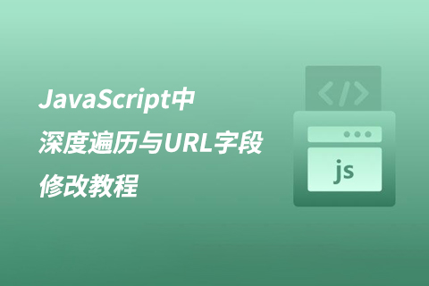 JavaScript中深度遍历与URL字段修改教程-第1张图片-风享汇