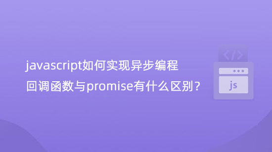 javascript如何实现异步编程，回调函数与promise有什么区别？-第1张图片-风享汇